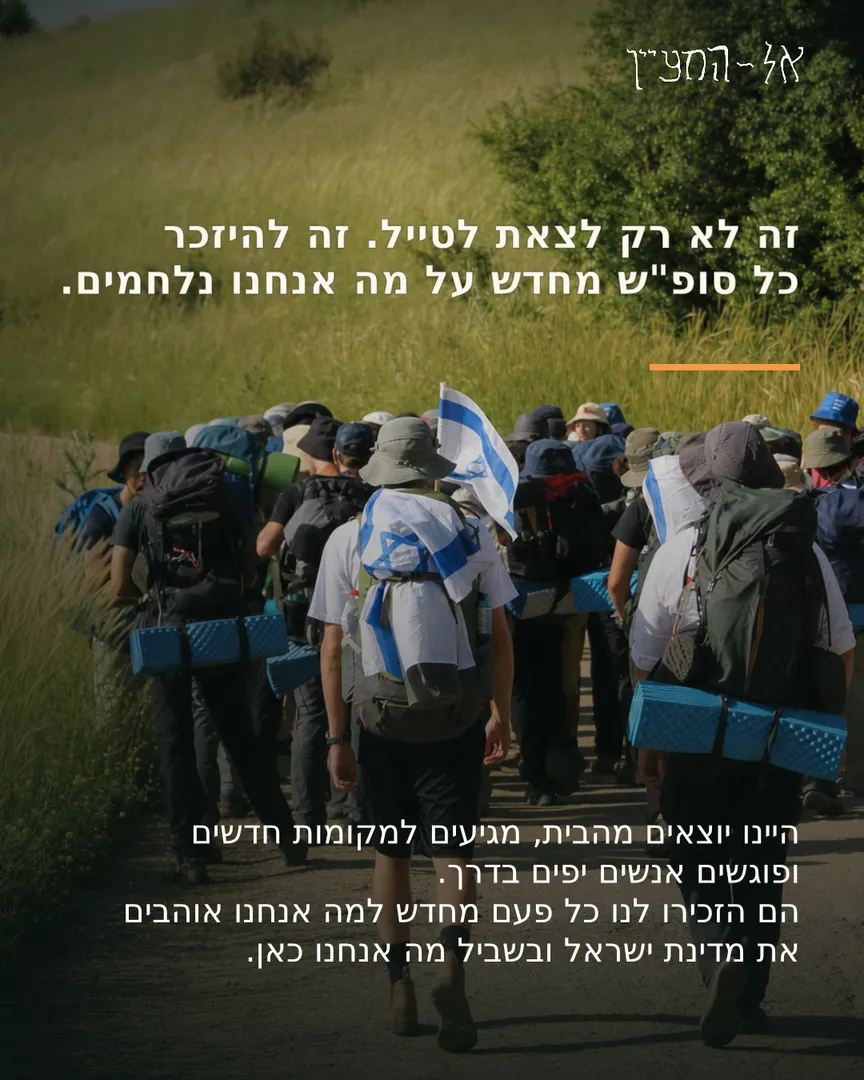 זה לא רק לצאת לטייל. זה להיזכר כל שבוע מחדש על מה אנחנו נלחמים.